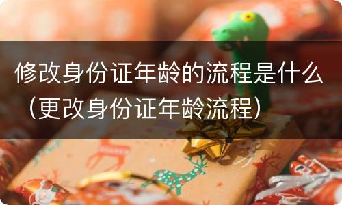 修改身份证年龄的流程是什么（更改身份证年龄流程）