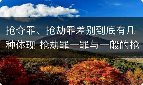 抢夺罪、抢劫罪差别到底有几种体现 抢劫罪一罪与一般的抢劫罪区别