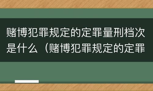 赌博犯罪规定的定罪量刑档次是什么（赌博犯罪规定的定罪量刑档次是什么标准）