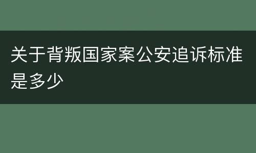 关于背叛国家案公安追诉标准是多少