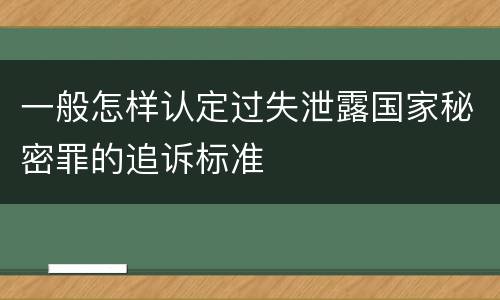 一般怎样认定过失泄露国家秘密罪的追诉标准