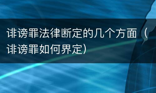 诽谤罪法律断定的几个方面（诽谤罪如何界定）