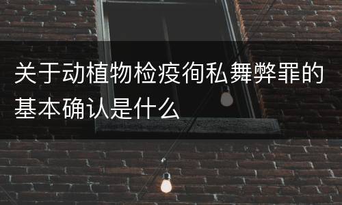 关于动植物检疫徇私舞弊罪的基本确认是什么