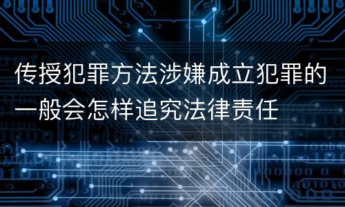 传授犯罪方法涉嫌成立犯罪的一般会怎样追究法律责任