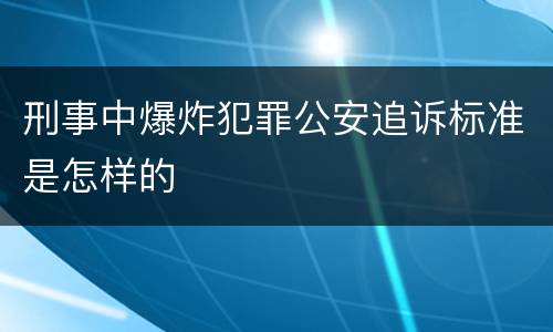 刑事中爆炸犯罪公安追诉标准是怎样的