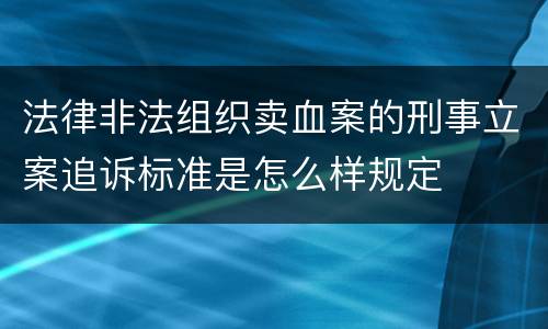 法律非法组织卖血案的刑事立案追诉标准是怎么样规定