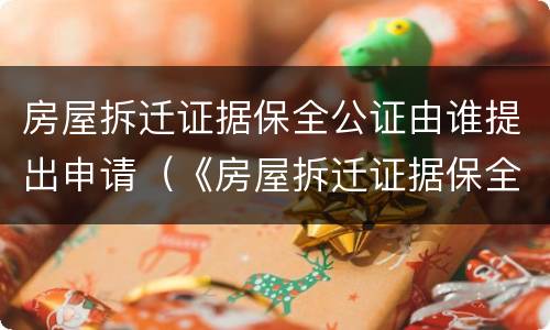 房屋拆迁证据保全公证由谁提出申请（《房屋拆迁证据保全公证细则》）