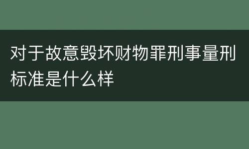 对于故意毁坏财物罪刑事量刑标准是什么样
