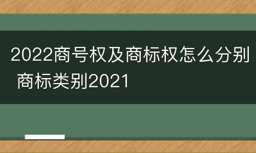 2022商号权及商标权怎么分别 商标类别2021