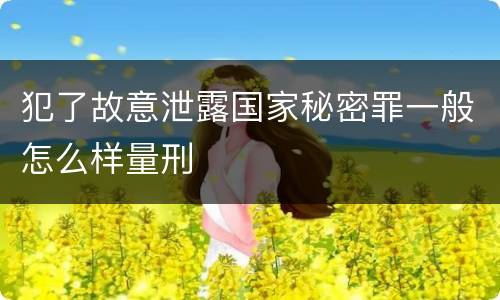 犯了故意泄露国家秘密罪一般怎么样量刑