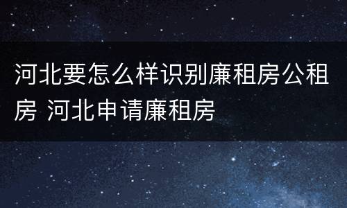 河北要怎么样识别廉租房公租房 河北申请廉租房