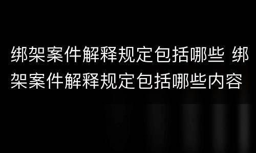 绑架案件解释规定包括哪些 绑架案件解释规定包括哪些内容