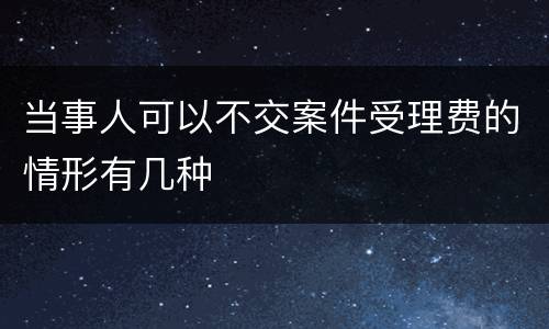 当事人可以不交案件受理费的情形有几种