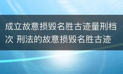 成立故意损毁名胜古迹量刑档次 刑法的故意损毁名胜古迹