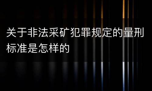 关于非法采矿犯罪规定的量刑标准是怎样的