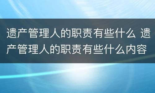 遗产管理人的职责有些什么 遗产管理人的职责有些什么内容