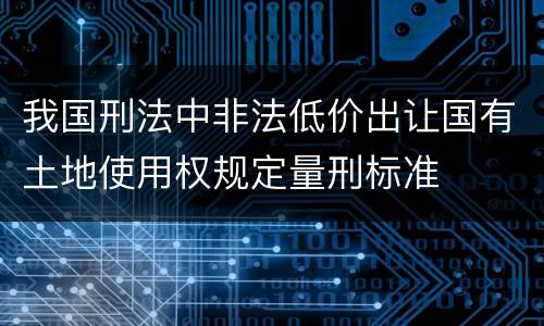 我国刑法中非法低价出让国有土地使用权规定量刑标准