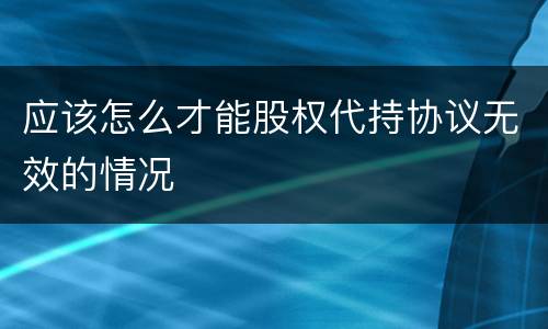 应该怎么才能股权代持协议无效的情况