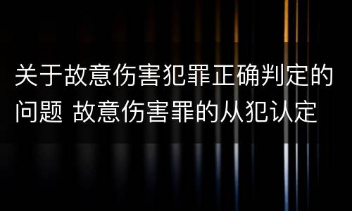 关于故意伤害犯罪正确判定的问题 故意伤害罪的从犯认定