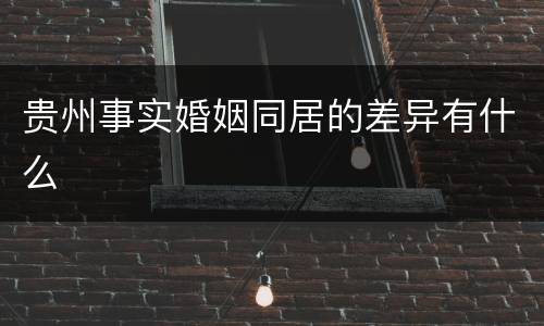 贵州事实婚姻同居的差异有什么