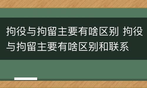拘役与拘留主要有啥区别 拘役与拘留主要有啥区别和联系