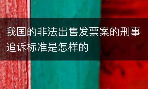 我国的非法出售发票案的刑事追诉标准是怎样的