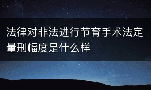 法律对非法进行节育手术法定量刑幅度是什么样
