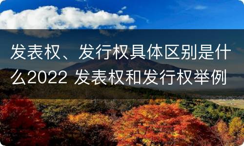 发表权、发行权具体区别是什么2022 发表权和发行权举例