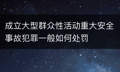 成立大型群众性活动重大安全事故犯罪一般如何处罚