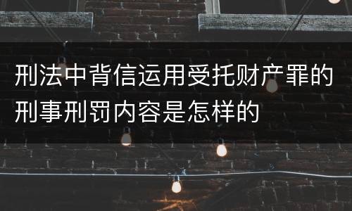 刑法中背信运用受托财产罪的刑事刑罚内容是怎样的