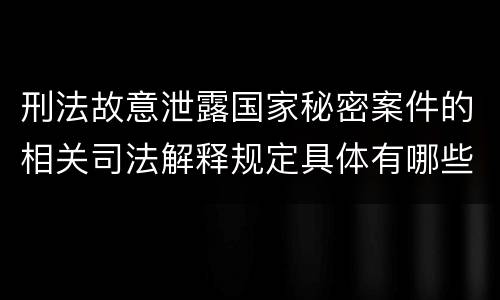 刑法故意泄露国家秘密案件的相关司法解释规定具体有哪些内容