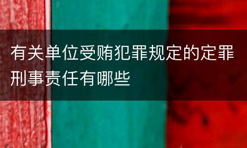 有关单位受贿犯罪规定的定罪刑事责任有哪些