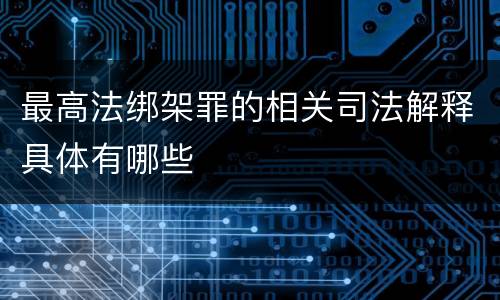 最高法绑架罪的相关司法解释具体有哪些