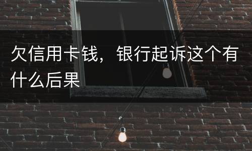 欠信用卡钱，银行起诉这个有什么后果