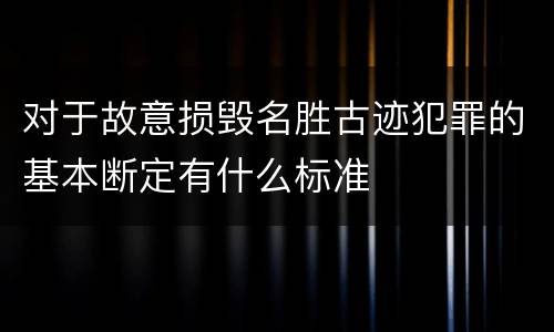 对于故意损毁名胜古迹犯罪的基本断定有什么标准