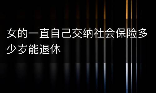 女的一直自己交纳社会保险多少岁能退休