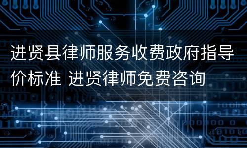 进贤县律师服务收费政府指导价标准 进贤律师免费咨询