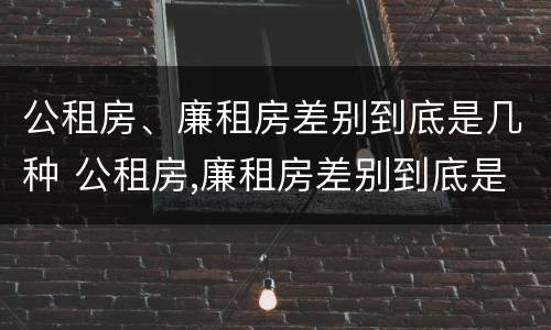 公租房、廉租房差别到底是几种 公租房,廉租房差别到底是几种情况