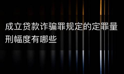 成立贷款诈骗罪规定的定罪量刑幅度有哪些