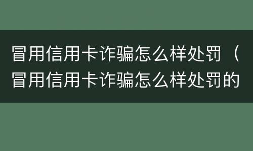 冒用信用卡诈骗怎么样处罚（冒用信用卡诈骗怎么样处罚的）
