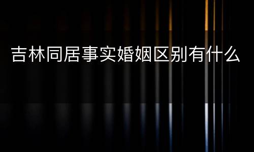 吉林同居事实婚姻区别有什么