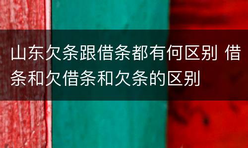 山东欠条跟借条都有何区别 借条和欠借条和欠条的区别