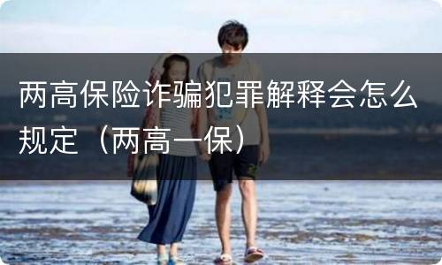 两高保险诈骗犯罪解释会怎么规定（两高一保）