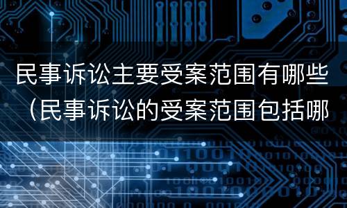 民事诉讼主要受案范围有哪些（民事诉讼的受案范围包括哪些）