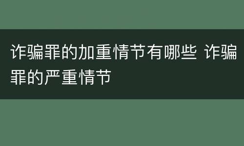 诈骗罪的加重情节有哪些 诈骗罪的严重情节