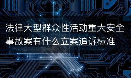 法律大型群众性活动重大安全事故案有什么立案追诉标准