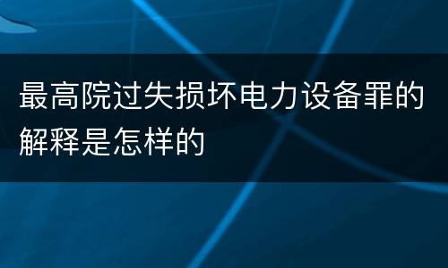 最高院过失损坏电力设备罪的解释是怎样的