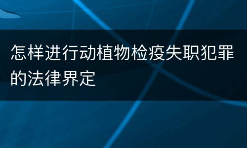 怎样进行动植物检疫失职犯罪的法律界定