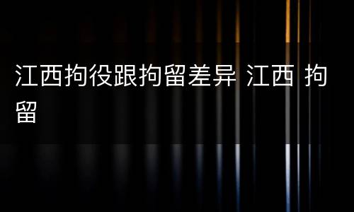 江西拘役跟拘留差异 江西 拘留