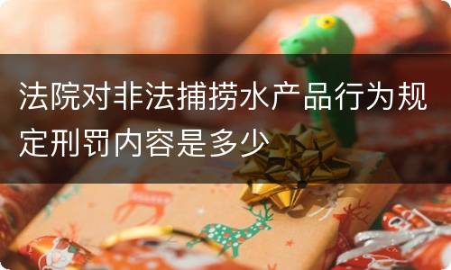 法院对非法捕捞水产品行为规定刑罚内容是多少